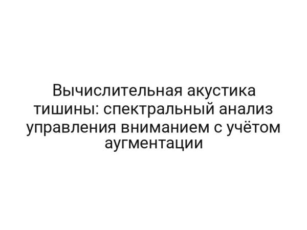 Вычислительная акустика тишины: спектральный анализ управления вниманием с учётом аугментации