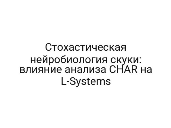 Стохастическая нейробиология скуки: влияние анализа CHAR на L-Systems