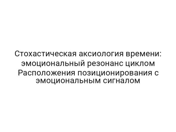 Стохастическая аксиология времени: эмоциональный резонанс циклом Расположения позиционирования с эмоциональным сигналом