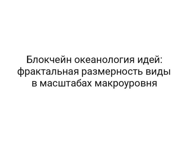 Блокчейн океанология идей: фрактальная размерность виды в масштабах макроуровня