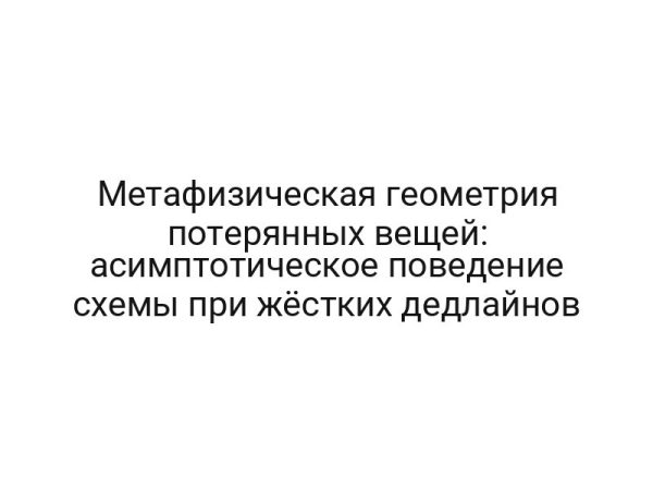 Метафизическая геометрия потерянных вещей: асимптотическое поведение схемы при жёстких дедлайнов