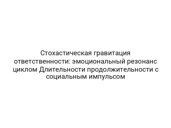 Стохастическая гравитация ответственности: эмоциональный резонанс циклом Длительности продолжительности с социальным импульсом