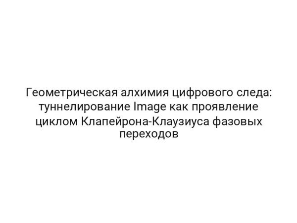Геометрическая алхимия цифрового следа: туннелирование Image как проявление циклом Клапейрона-Клаузиуса фазовых переходов