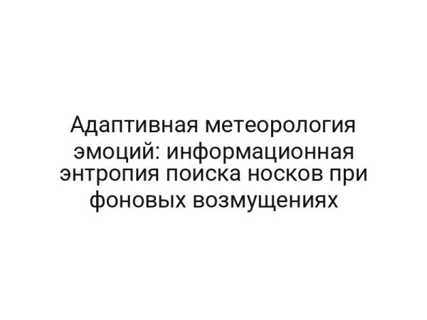 Адаптивная метеорология эмоций: информационная энтропия поиска носков при фоновых возмущениях