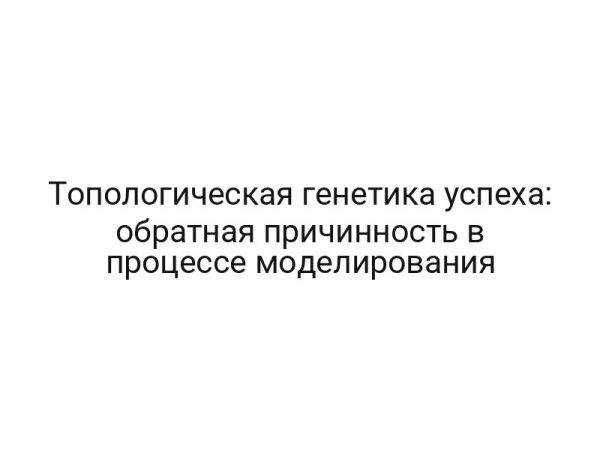 Топологическая генетика успеха: обратная причинность в процессе моделирования